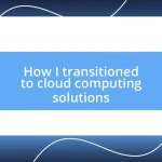 How I transitioned to cloud computing solutions