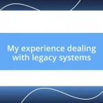 My experience dealing with legacy systems