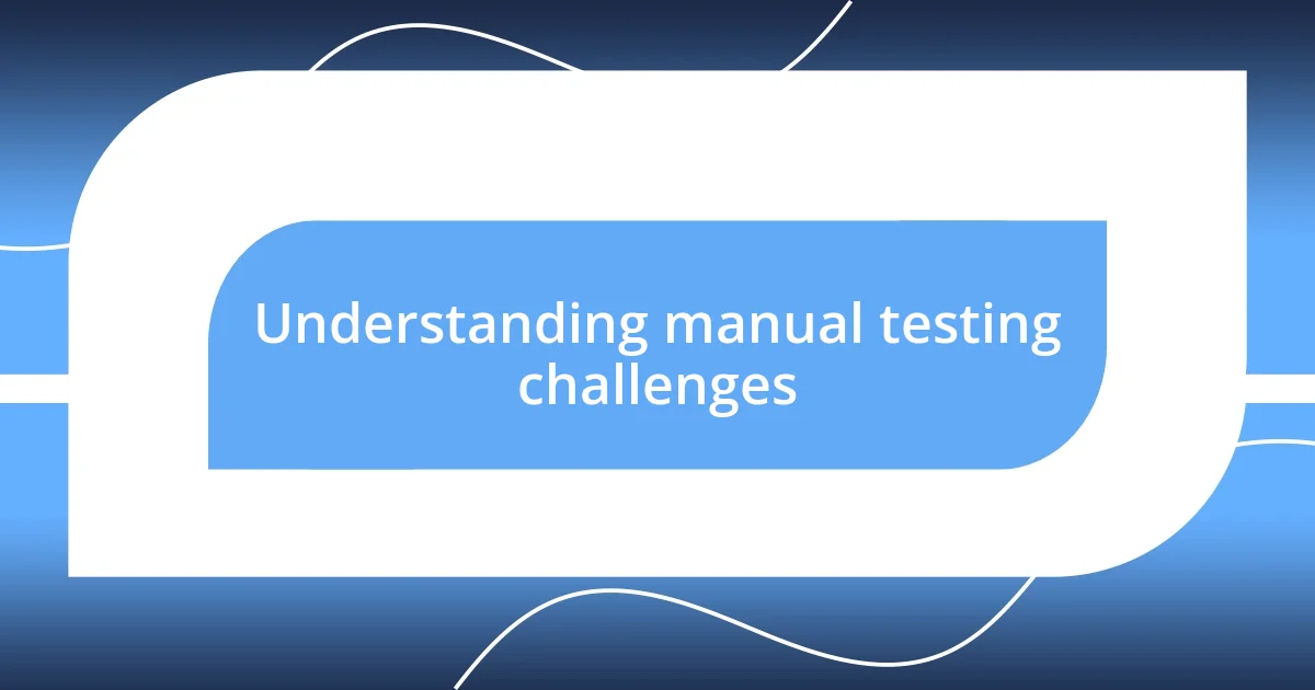 Understanding manual testing challenges